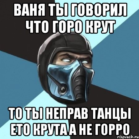 Ваня ты говорил что горо крут То ты неправ танцы ето крута а не горро, Мем Саб-Зиро