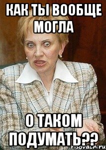 как ты вообще могла о таком подумать??