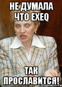 не думала что exeq так прославится!