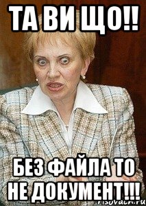 Та ви що!! Без файла то не документ!!!