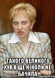  такого великого хуя я ще ніколи не бачила