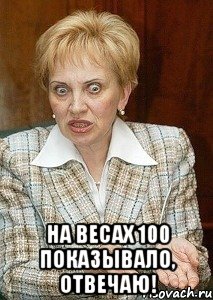  На весах 100 показывало, отвечаю!