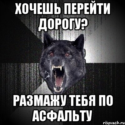 ХОЧЕШЬ ПЕРЕЙТИ ДОРОГУ? РАЗМАЖУ ТЕБЯ ПО АСФАЛЬТУ, Мем Сумасшедший волк