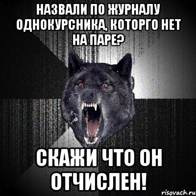 Назвали по журналу однокурсника, которго нет на паре? Скажи что он отчислен!, Мем Сумасшедший волк