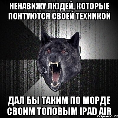 ненавижу людей, которые понтуются своей техникой дал бы таким по морде своим топовым iPad Air, Мем Сумасшедший волк