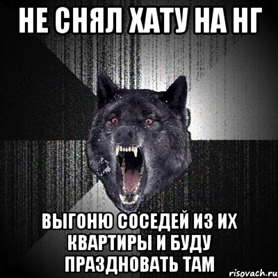 не снял хату на нг выгоню соседей из их квартиры и буду праздновать там, Мем Сумасшедший волк