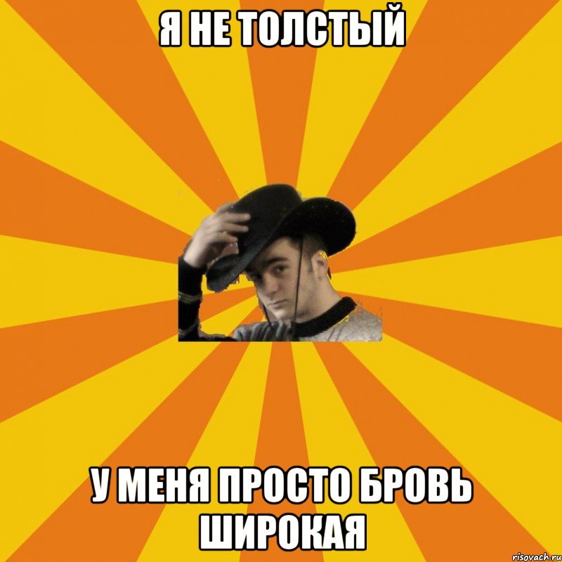 Я не толстый У меня просто бровь широкая