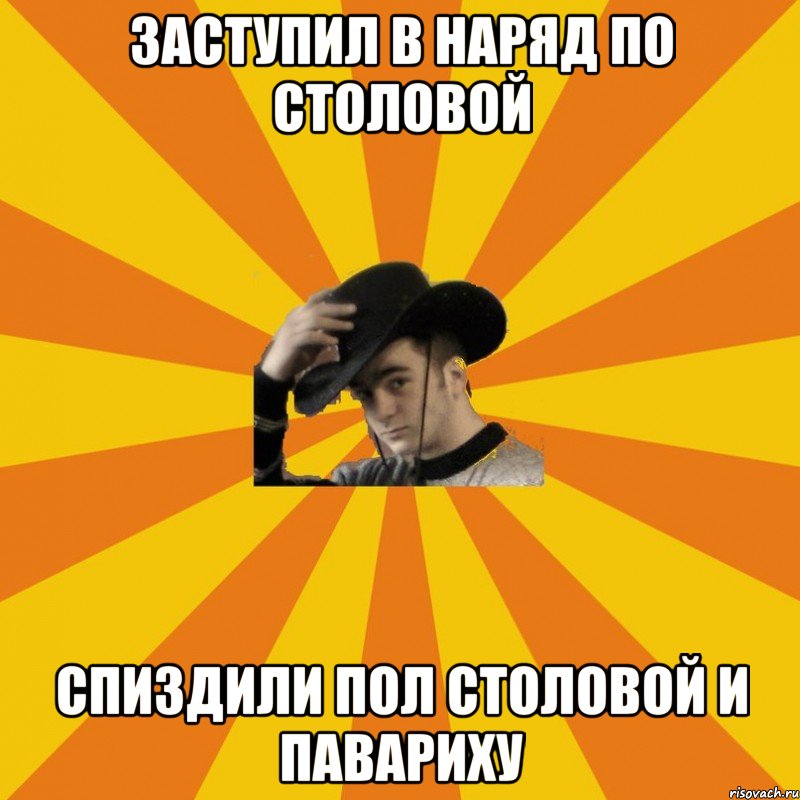 Заступил в наряд по столовой Спиздили пол столовой и павариху