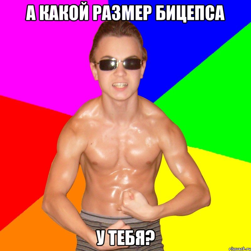 А КАКОЙ РАЗМЕР БИЦЕПСА У ТЕБЯ?