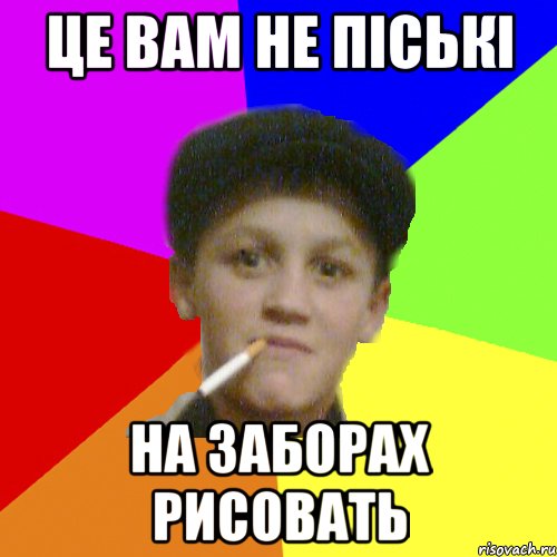 це вам не піські на заборах рисовать