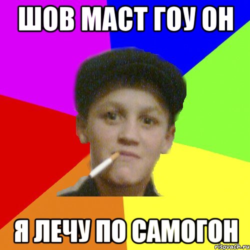 шов маст гоу он я лечу по самогон