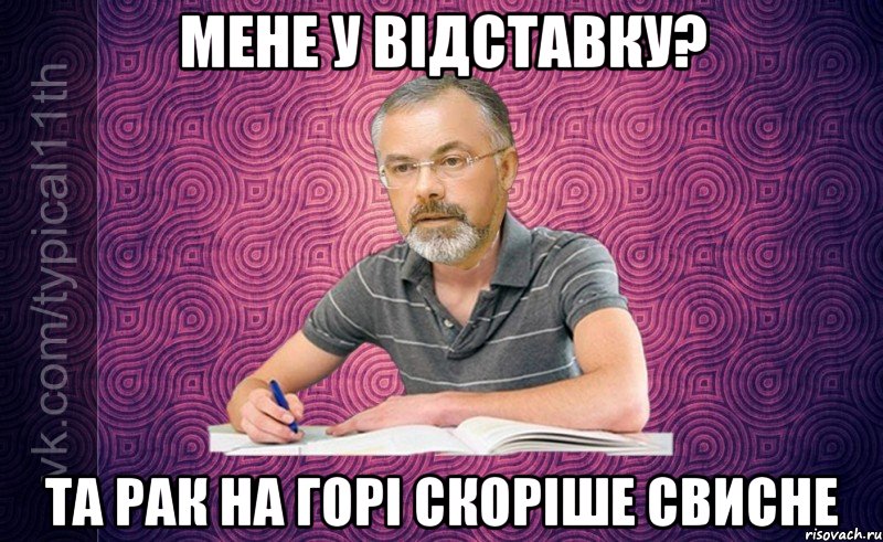Мене у відставку? Та рак на горі скоріше свисне