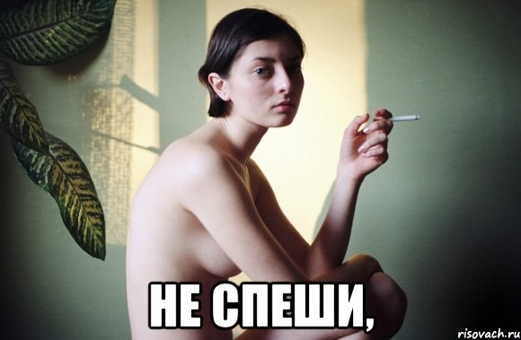  не спеши,