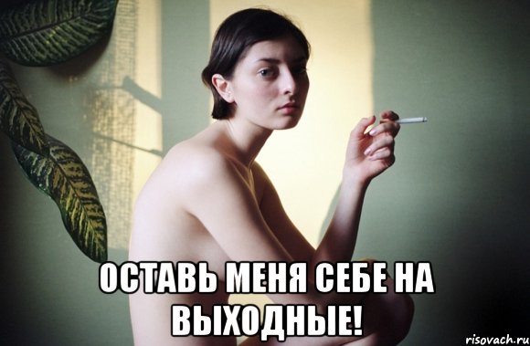  оставь меня себе на выходные!