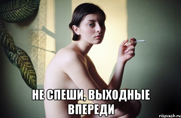  не спеши, выходные впереди