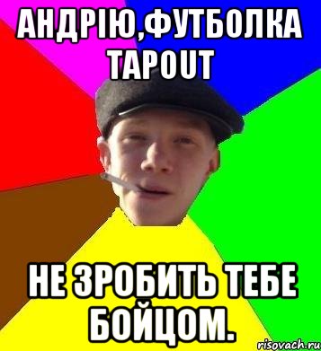 Андрію,футболка TAPOUT не зробить тебе бойцом.
