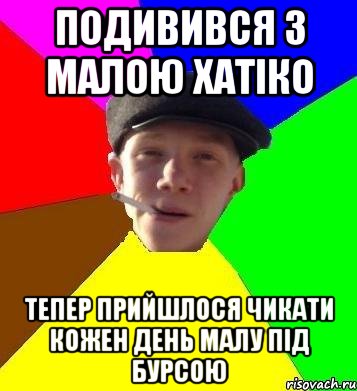 подивився з малою хатіко тепер прийшлося чикати кожен день малу під бурсою