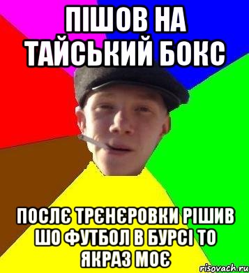 пішов на тайський бокс послє трєнєровки рішив шо футбол в бурсі то якраз моє