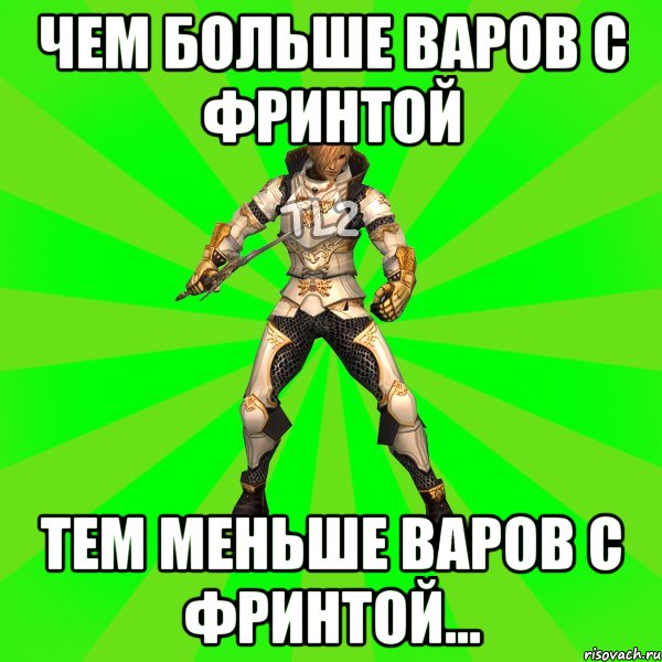 Чем больше варов с фринтой Тем меньше варов с фринтой...