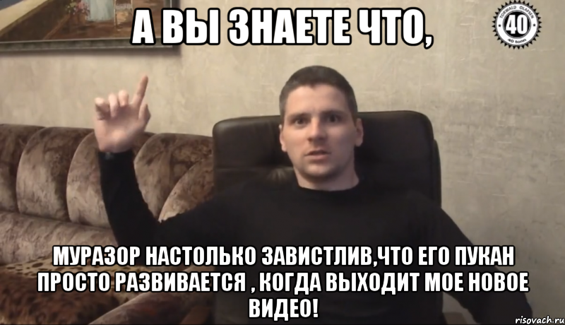 А вы знаете что, Муразор настолько завистлив,что его пукан просто развивается , когда выходит мое новое видео!