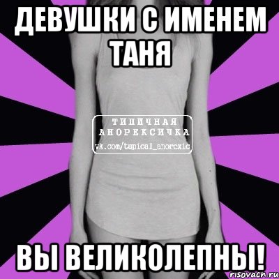 девушки с именем Таня вы великолепны!, Мем Типичная анорексичка