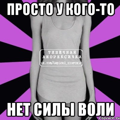 ПРОСТО У КОГО-ТО НЕТ СИЛЫ ВОЛИ, Мем Типичная анорексичка