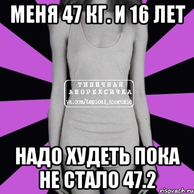 Меня 47 кг. и 16 лет надо худеть пока не стало 47.2, Мем Типичная анорексичка