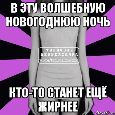 в эту волшебную новогоднюю ночь кто-то станет ещё жирнее, Мем Типичная анорексичка