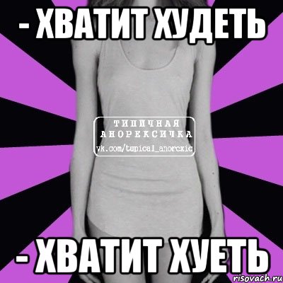 - хватит худеть - хватит хуеть, Мем Типичная анорексичка