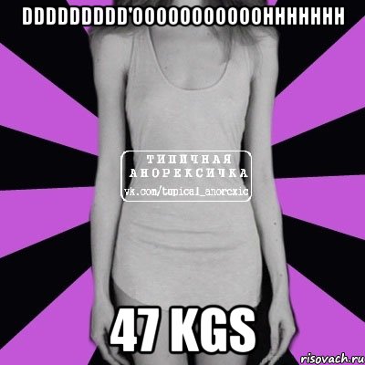 DDDDDDDDD'OOOOOOOOOOOHHHHHHH 47 kgs, Мем Типичная анорексичка