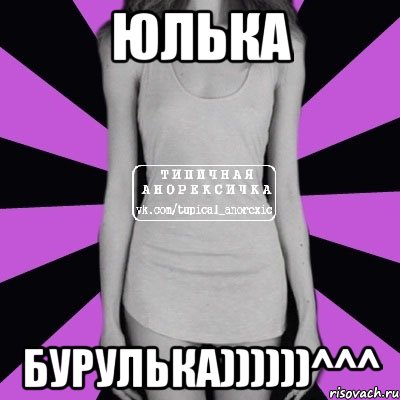 Юлька Бурулька))))))^^^, Мем Типичная анорексичка