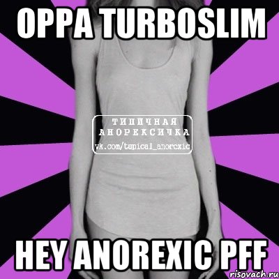 Oppa turboslim Hey anorexic pff, Мем Типичная анорексичка