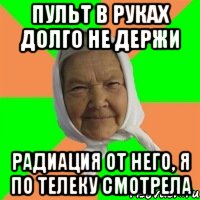 пульт в руках долго не держи радиация от него, я по телеку смотрела, Мем Типичная бабушка