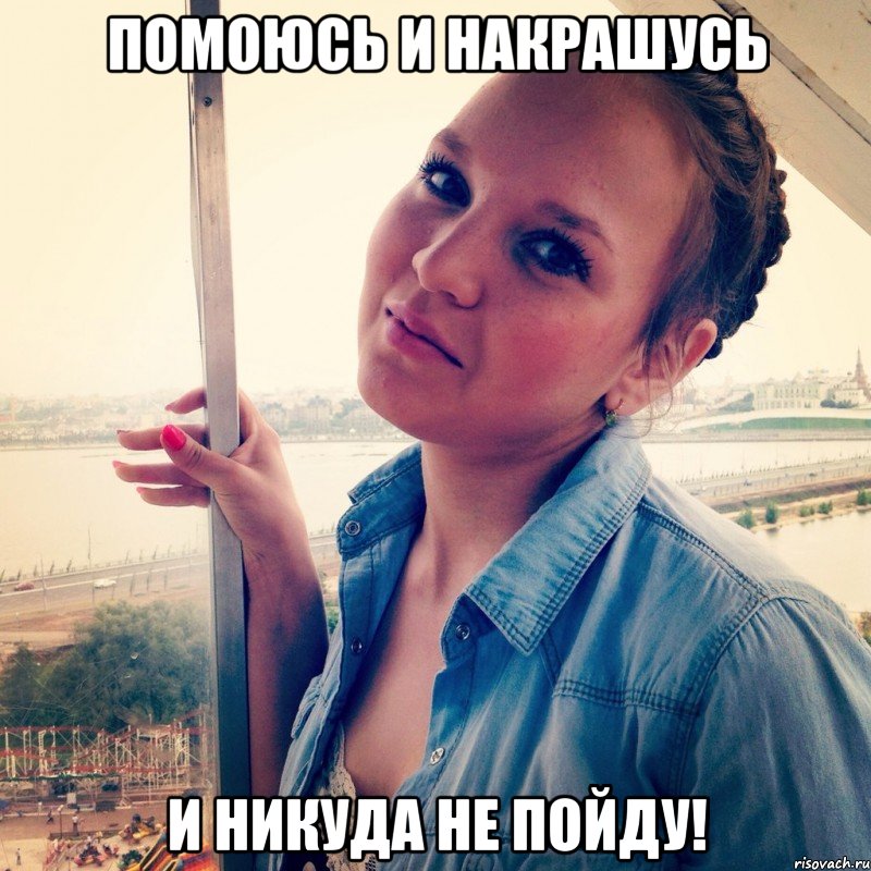 Помоюсь и накрашусь И НИКУДА НЕ ПОЙДУ!