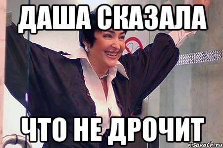 Даша сказала ЧТО НЕ ДРОЧИТ