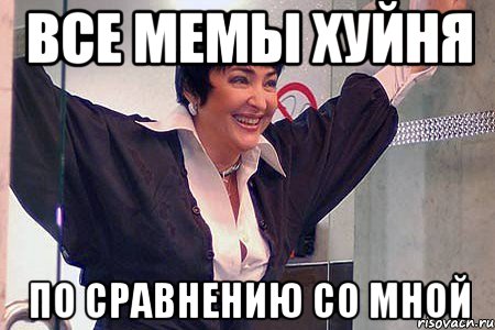 все мемы хуйня по сравнению со мной