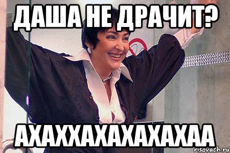 Даша не драчит? ахаххахахахахаа