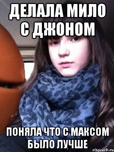 делала мило с джоном поняла что с максом было лучше