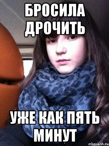 бросила дрочить уже как пять минут