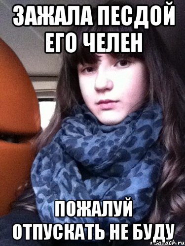 зажала песдой его челен пожалуй отпускать не буду