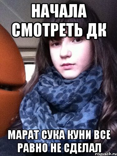 начала смотреть дк марат сука куни все равно не сделал