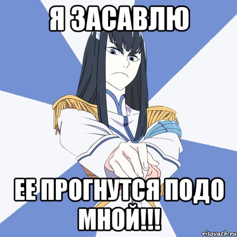 Я засавлю ее прогнутся подо мной!!!