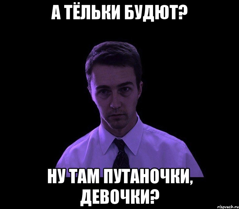 А ТЁЛЬКИ БУДЮТ? НУ ТАМ ПУТАНОЧКИ, ДЕВОЧКИ?, Мем типичный недосыпающий