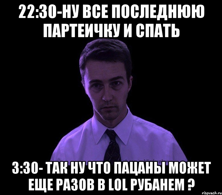 22:30-ну все последнюю партеичку и спать 3:30- так ну что пацаны может еще разов в LoL рубанем ?, Мем типичный недосыпающий