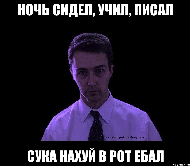 Ночь сидел, учил, писал сука нахуй в рот ебал, Мем типичный недосыпающий