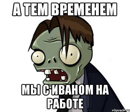 а тем временем мы с иваном на работе