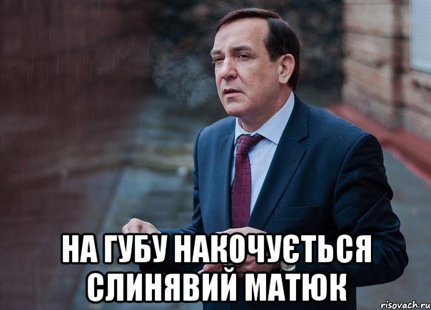  на губу накочується слинявий матюк