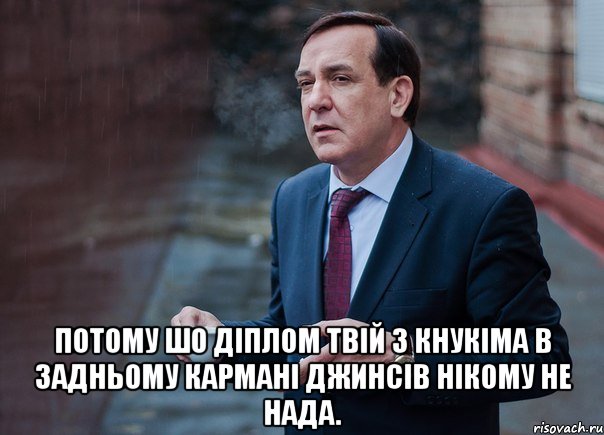  потому шо діплом твій з КНУКіМа в задньому кармані джинсів нікому не нада.