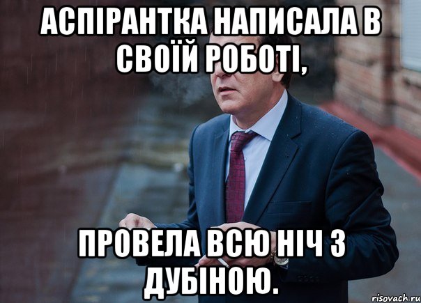Аспірантка написала в своїй роботі, провела всю ніч з дубіною.