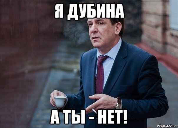 Я дубина а ты - НЕТ!